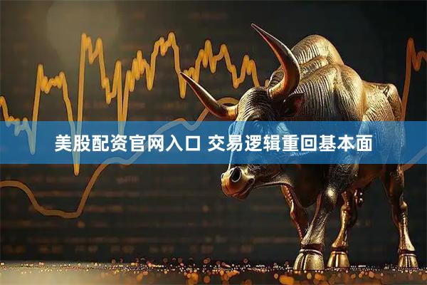 美股配资官网入口 交易逻辑重回基本面