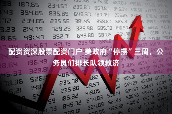 配资资深股票配资门户 美政府“停摆”三周，公务员们排长队领救济