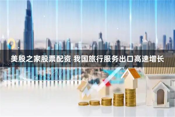 美股之家股票配资 我国旅行服务出口高速增长