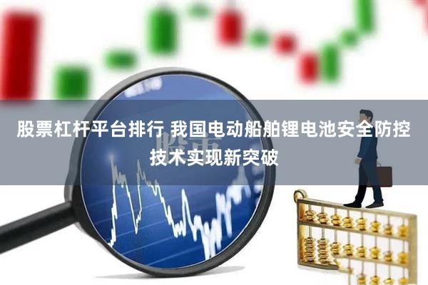 股票杠杆平台排行 我国电动船舶锂电池安全防控技术实现新突破