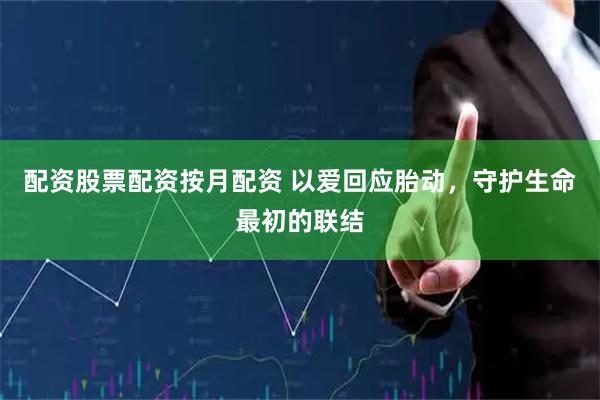 配资股票配资按月配资 以爱回应胎动，守护生命最初的联结