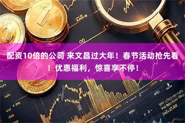 配资10倍的公司 来文昌过大年！春节活动抢先看！优惠福利，惊喜享不停！
