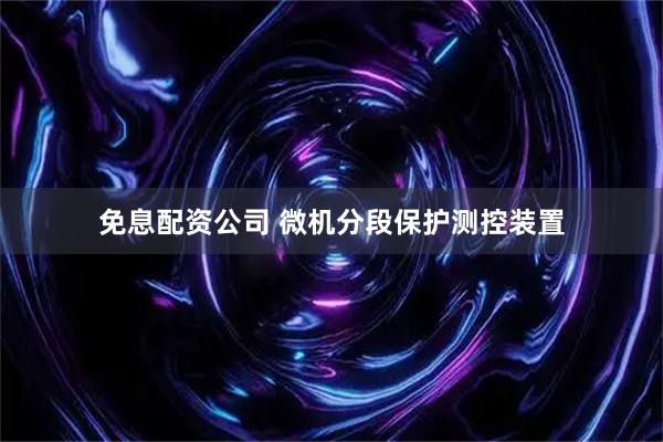 免息配资公司 微机分段保护测控装置
