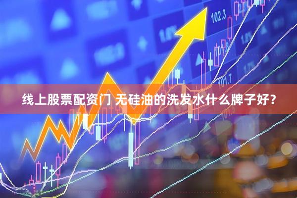 线上股票配资门 无硅油的洗发水什么牌子好？