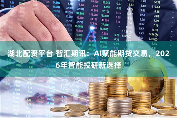 湖北配资平台 智汇期讯：AI赋能期货交易，2026年智能投研新选择