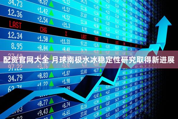 配资官网大全 月球南极水冰稳定性研究取得新进展