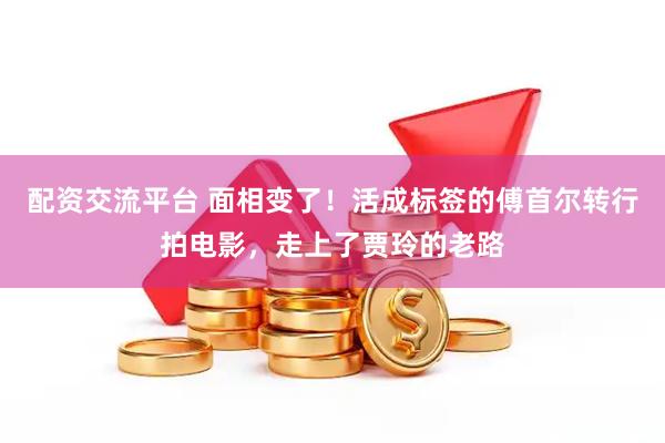 配资交流平台 面相变了！活成标签的傅首尔转行拍电影，走上了贾玲的老路