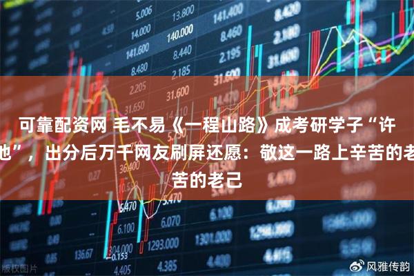 可靠配资网 毛不易《一程山路》成考研学子“许愿池”，出分后万千网友刷屏还愿：敬这一路上辛苦的老己