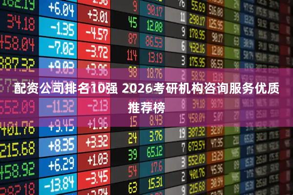 配资公司排名10强 2026考研机构咨询服务优质推荐榜